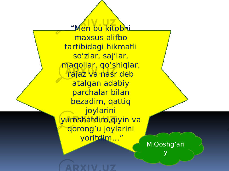 “ Men bu kitobni maxsus alifbo tartibidagi hikmatli so’zlar, saj’lar, maqollar, qo’shiqlar, rajaz va nasr deb atalgan adabiy parchalar bilan bezadim, qattiq joylarini yumshatdim,qiyin va qorong’u joylarini yoritdim…” M.Qoshg’ari y 