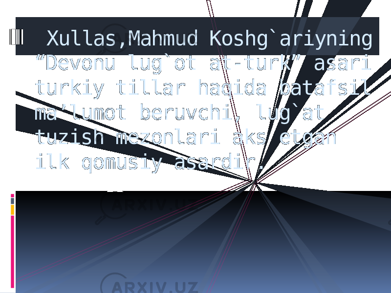  Xullas,Mahmud Koshg`ariyning “Devonu lug`ot at-turk” asari turkiy tillar haqida batafsil ma’lumot beruvchi, lug`at tuzish mezonlari aks etgan ilk qomusiy asardir. 