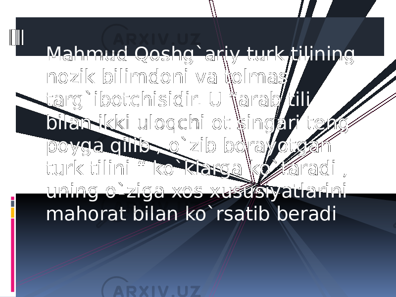 Mahmud Qoshg`ariy turk tilining nozik bilimdoni va tolmas targ`ibotchisidir. U “arab tili bilan ikki uloqchi ot singari teng poyga qilib , o`zib borayotgan turk tilini “ ko`klarga ko`taradi , uning o`ziga xos xususiyatlarini mahorat bilan ko`rsatib beradi 