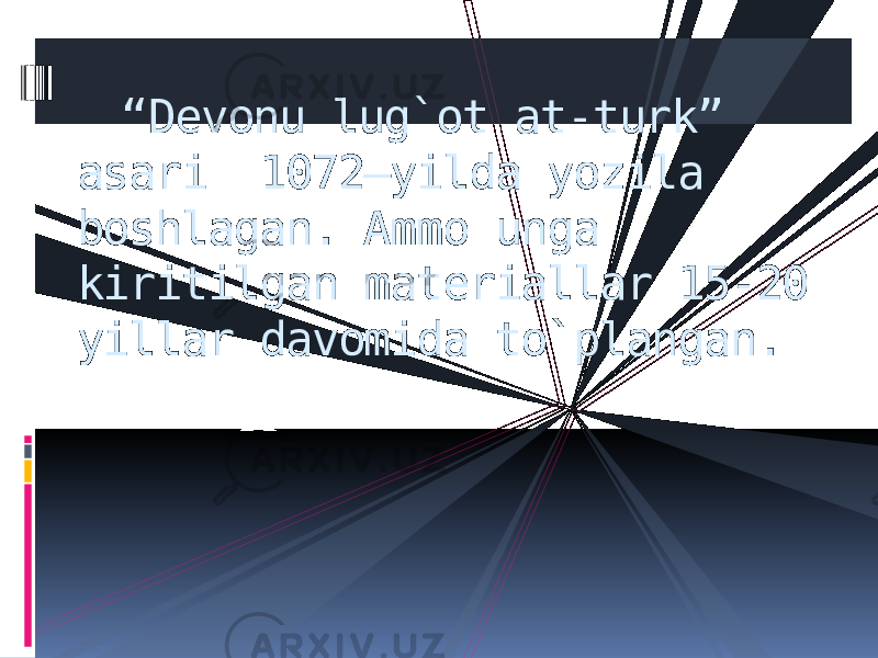 “ Devonu lug`ot at-turk” asari 1072–yilda yozila boshlagan. Ammo unga kiritilgan materiallar 15-20 yillar davomida to`plangan. 