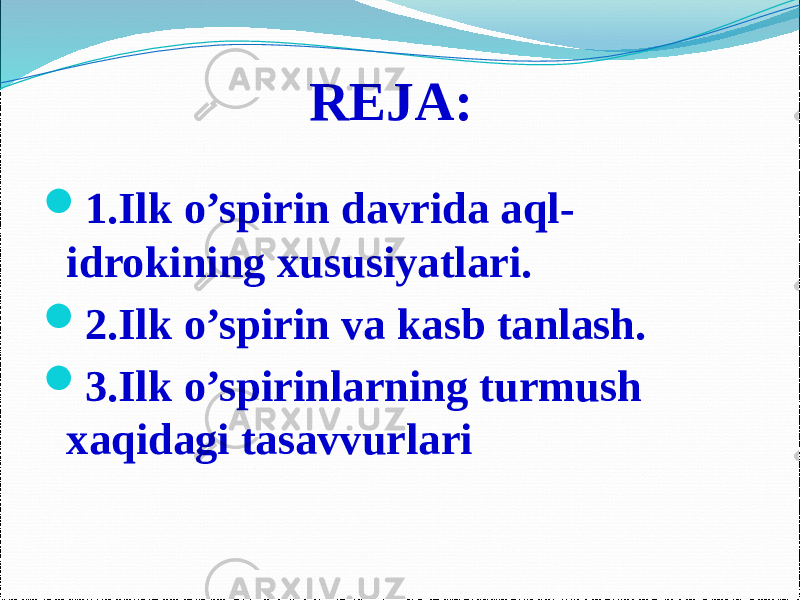 REJA:  1.Ilk o’spirin davrida aql- idrokining xususiyatlari.  2.Ilk o’spirin va kasb tanlash.  3.Ilk o’spirinlarning turmush xaqidagi tasavvurlari 