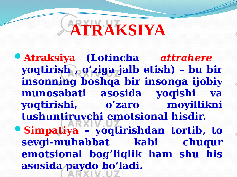 ATRAKSIYA  Atraksiya (Lotincha attrahere yoqtirish , o’ziga jalb etish) – bu bir insonning boshqa bir insonga ijobiy munosabati asosida yoqishi va yoqtirishi, o’zaro moyillikni tushuntiruvchi emotsional hisdir.  Simpatiya – yoqtirishdan tortib, to sevgi-muhabbat kabi chuqur emotsional bog’liqlik ham shu his asosida paydo bo’ladi. 