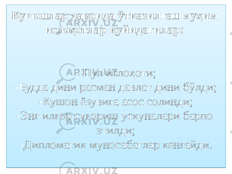 Кушонлар даврида ўтказилган муҳим ислоҳотлар қуйидагилар: - Пул ислоҳоти; -Будда дини расман давлат дини бўлди; -Кушон ёзувига асос солинди; -Энг илғор суғориш ускуналари барпо этилди; -Дипломатик муносабатлар кенгайди.5D 22 22 22 22 22 3708 2225 