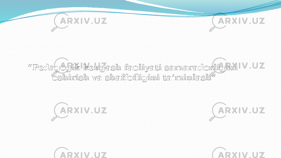   “ Pedagogik kengash faoliyati samaradorligini oshirish va shaffofligini ta’minlash”   