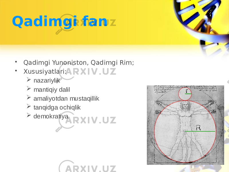 Qadimgi fan • Qadimgi Yunoniston, Qadimgi Rim; • Xususiyatlari:  nazariylik  mantiqiy dalil  amaliyotdan mustaqillik  tanqidga ochiqlik  demokratiya 