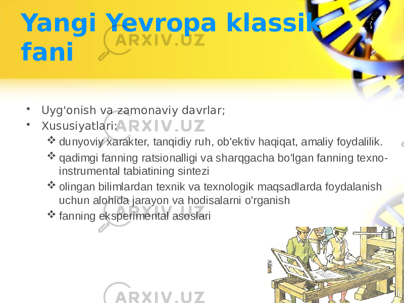 Yangi Yevropa klassik fani • Uyg&#39;onish va zamonaviy davrlar; • Xususiyatlari:  dunyoviy xarakter, tanqidiy ruh, ob&#39;ektiv haqiqat, amaliy foydalilik.  qadimgi fanning ratsionalligi va sharqgacha bo&#39;lgan fanning texno- instrumental tabiatining sintezi  olingan bilimlardan texnik va texnologik maqsadlarda foydalanish uchun alohida jarayon va hodisalarni o&#39;rganish  fanning eksperimental asoslari 