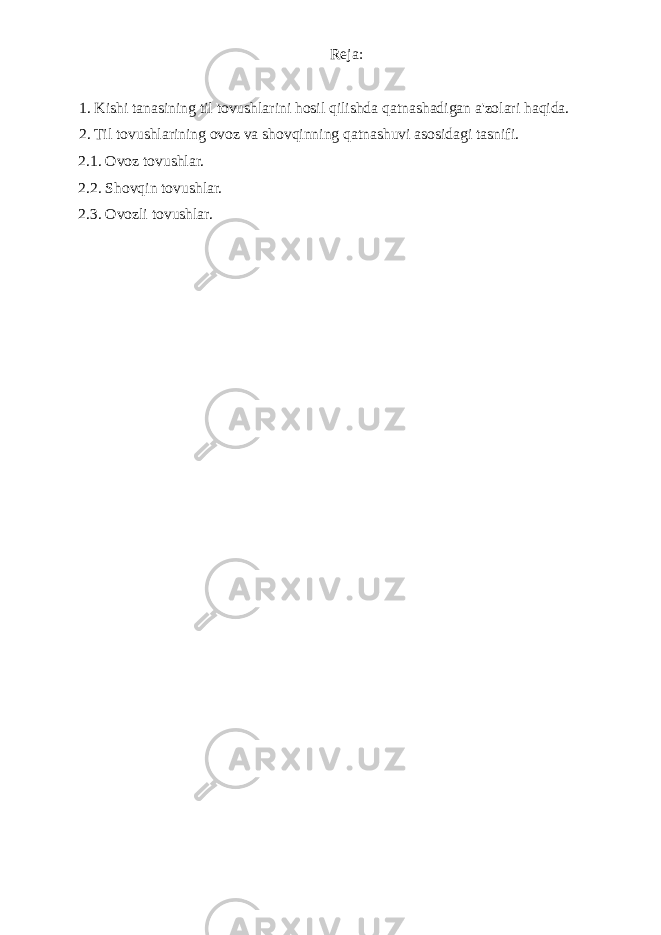 Reja: 1. Kishi tanasining til tovushlarini hosil qilishda qatnashadigan a&#39;zolari haqida. 2. Til tovushlarining ovoz va shovqinning qatnashuvi asosidagi tasnifi. 2.1. Ovoz tovushlar. 2.2. Shovqin tovushlar. 2.3. Ovozli tovushlar. 