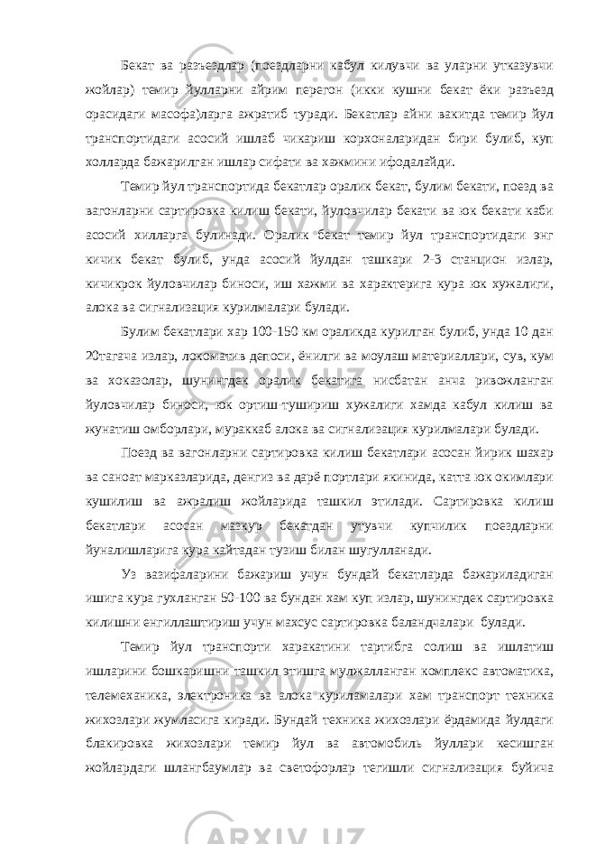 Бекат ва разъездлар (поездларни кабул килувчи ва уларни утказувчи жойлар) темир йулларни айрим перегон (икки кушни бекат ёки разъезд орасидаги масофа)ларга ажратиб туради. Бекатлар айни вакитда темир йул транспортидаги асосий ишлаб чикариш корхоналаридан бири булиб, куп холларда бажарилган ишлар сифати ва хажмини ифодалайди. Темир йул транспортида бекатлар оралик бекат, булим бекати, поезд ва вагонларни сартировка килиш бекати, йуловчилар бекати ва юк бекати каби асосий хилларга булинади. Оралик бекат темир йул транспортидаги энг кичик бекат булиб, унда асосий йулдан ташкари 2-3 станцион излар, кичикрок йуловчилар биноси, иш хажми ва характерига кура юк хужалиги, алока ва сигнализация курилмалари булади. Булим бекатлари хар 100-150 км ораликда курилган булиб, унда 10 дан 20тагача излар, локоматив депоси, ёнилги ва моулаш материаллари, сув, кум ва хоказолар, шунингдек оралик бекатига нисбатан анча ривожланган йуловчилар биноси, юк ортиш-тушириш хужалиги хамда кабул килиш ва жунатиш омборлари, мураккаб алока ва сигнализация курилмалари булади. Поезд ва вагонларни сартировка килиш бекатлари асосан йирик шахар ва саноат марказларида, денгиз ва дарё портлари якинида, катта юк окимлари кушилиш ва ажралиш жойларида ташкил этилади. Сартировка килиш бекатлари асосан мазкур бекатдан утувчи купчилик поездларни йуналишларига кура кайтадан тузиш билан шугулланади. Уз вазифаларини бажариш учун бундай бекатларда бажариладиган ишига кура гухланган 50-100 ва бундан хам куп излар, шунингдек сартировка килишни енгиллаштириш учун махсус сартировка баландчалари булади. Темир йул транспорти харакатини тартибга солиш ва ишлатиш ишларини бошкаришни ташкил этишга мулжалланган комплекс автоматика, телемеханика, электроника ва алока куриламалари хам транспорт техника жихозлари жумласига киради. Бундай техника жихозлари ёрдамида йулдаги блакировка жихозлари темир йул ва автомобиль йуллари кесишган жойлардаги шлангбаумлар ва светофорлар тегишли сигнализация буйича 