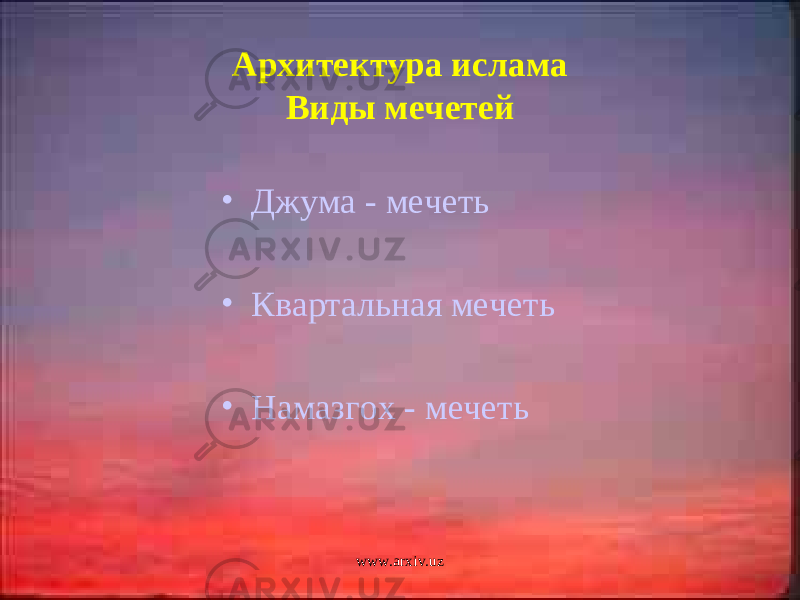 • Джума - мечеть • Квартальная мечеть • Намазгох - мечетьАрхитектура ислама Виды мечетей www.arxiv.uz 