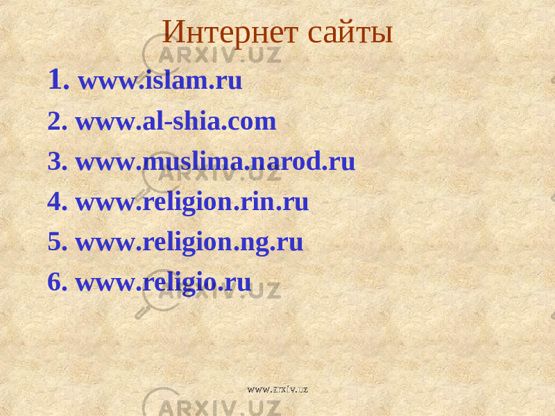 Интернет сайты 1. www.islam.ru 2. www.al-shia.com 3. www.muslima.narod.ru 4. www.religion.rin.ru 5. www.religion.ng.ru 6. www.religio.ru www.arxiv.uz 