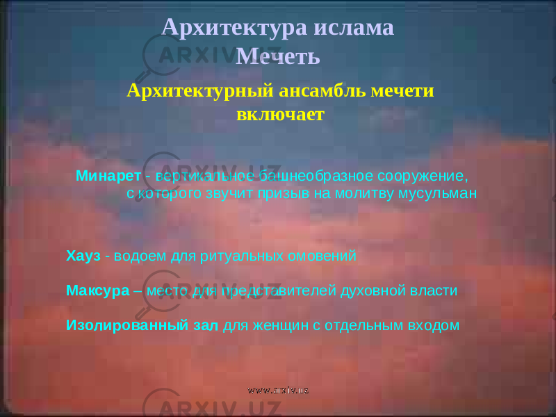  Хауз - водоем для ритуальных омовений Максура – место для представителей духовной власти Изолированный зал для женщин с отдельным входом Архитектура ислама Мечеть Архитектурный ансамбль мечети включает Минарет - вертикальное башнеобразное сооружение, с которого звучит призыв на молитву мусульман www.arxiv.uz 