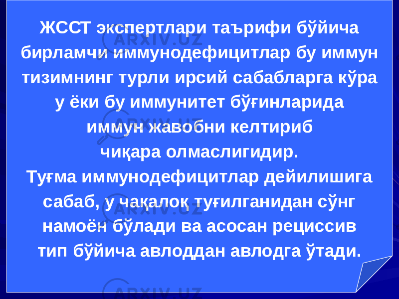 ЖССТ экспертлари таърифи бўйича бирламчи иммунодефицитлар бу иммун тизимнинг турли ирсий сабабларга кўра у ёки бу иммунитет бўғинларида иммун жавобни келтириб чиқара олмаслигидир. Туғма иммунодефицитлар дейилишига сабаб, у чақалоқ туғилганидан сўнг намоён бўлади ва асосан рециссив тип бўйича авлоддан авлодга ўтади. 