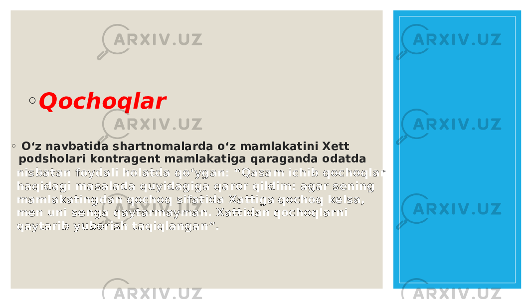 ◦ Qochoqlar ◦ O‘ z n avbat i da s h art no m a l arda o ‘ z m a m l akat i n i X e tt p o ds h o l ar i k o n trag e n t m a m l akat i ga qaraga n da o datda n i sbata n f o yda li h o l atda q o ‘yga n : “Qasa m i c h i b q oc h o q l ar h aq i dag i m asa l ada q u y i dag i ga qar o r q il d i m : agar s e n i n g m a m l akat i n gda n q oc h o q s i fat i da X att i g a q oc h o q k e l sa, m e n un i s e n ga qaytar m ay m a n . X att i da n q oc h o q l ar n i qaytar i b y u b o r i s h taq i q l a n ga n ”. 