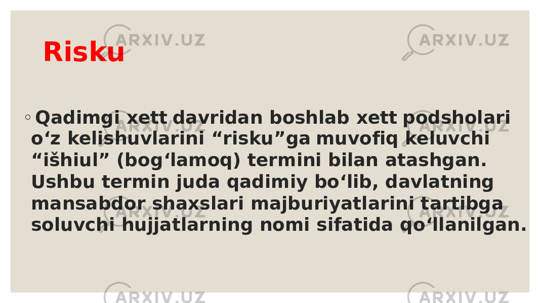 R i s k u ◦ Q ad i m g i xet t da vr i da n b osh l ab xet t p o d sho l a r i o‘z ke li shuv la r i n i “r i sku” g a m uvof iq ke l uvch i “ i šh i u l ” ( b o g ‘ la m o q ) ter m i n i b il a n a t a sh ga n. Ush b u ter m i n j u da qad i m i y b o‘ l i b , d a v la tn i n g m a ns a bd or sh a xs l a r i m a j b ur i y a t l a r i n i t a rt i bga so l uvch i hu jj a t l a rn i n g no m i s i f a t i da q o‘ ll a n il ga n. 