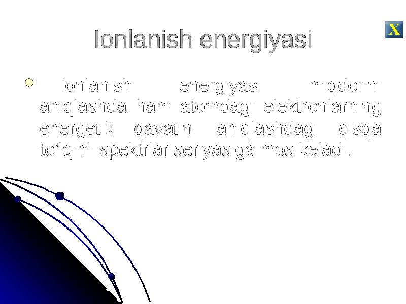 Ionlanish energiyasi  Ionlanish energiyasi miqdorini aniqlashda ham atomdagi elektronlarning energetik qavatini aniqlashdagi qisqa to’lqinli spektrlar seriyasiga mos keladi. 