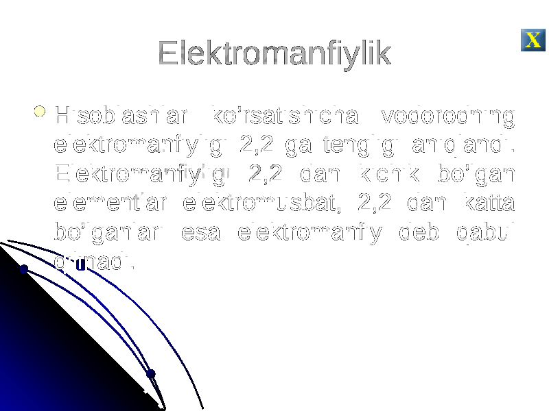 Elektromanfiylik  Hisoblashlar ko’rsatishicha vodorodning elektromanfiyligi 2,2 ga tengligi aniqlandi. Elektromanfiyligi 2,2 dan kichik bo’lgan elementlar elektromusbat, 2,2 dan katta bo’lganlari esa elektromanfiy deb qabul qilinadi. 