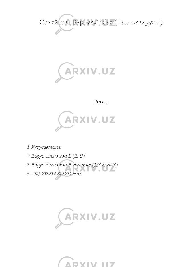 Семейство Papovaviridae (Паповавирусы) Режа: 1. Хусусиятлари 2. Вирус гепатита Б (ВГB) 3. Вирус гепатита B человека (HBV; ВГВ) 4. Строение вириона HBV 