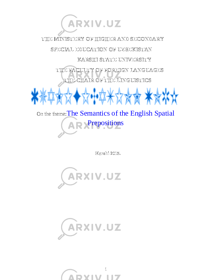 THE MINISTERY OF HIGHER AND SECONDARY SPECIAL EDUCATION OF UZBEKISTAN KARSHI STATE UNIVERSITY THE FACULTY OF FOREIGN LANGUAGES THE CHAIR OF THE LINGUISTICS On the theme: The Semantics of the English Spatial Prepositions Karshi 201 5. 1 