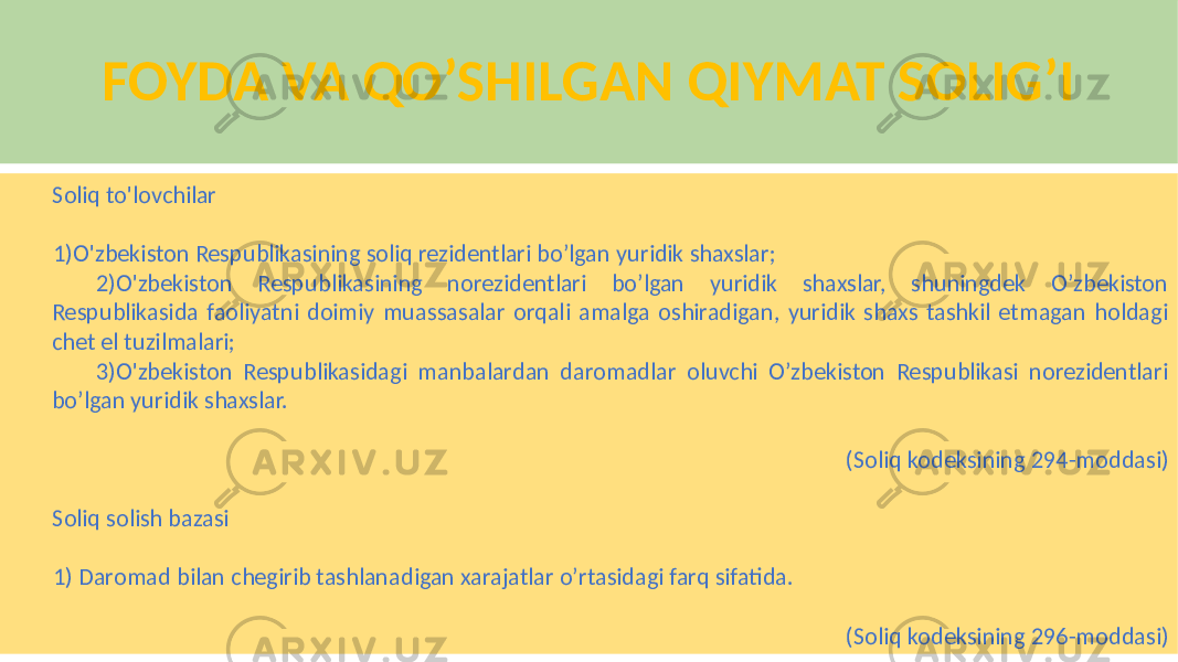 FOYDA VA QO’SHILGAN QIYMAT SOLIG’I Soliq to&#39;lovchilar 1)O&#39;zbekiston Respublikasining soliq rezidentlari boʼlgan yuridik shaxslar; 2)O&#39;zbekiston Respublikasining norezidentlari boʼlgan yuridik shaxslar, shuningdek Oʼzbekiston Respublikasida faoliyatni doimiy muassasalar orqali amalga oshiradigan, yuridik shaxs tashkil etmagan holdagi chet el tuzilmalari; 3)O&#39;zbekiston Respublikasidagi manbalardan daromadlar oluvchi Oʼzbekiston Respublikasi norezidentlari boʼlgan yuridik shaxslar. (Soliq kodeksining 294-moddasi) Soliq solish bazasi 1) Daromad bilan chegirib tashlanadigan xarajatlar oʼrtasidagi farq sifatida. (Soliq kodeksining 296-moddasi) 