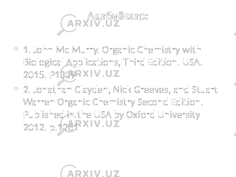 Адабиётлар: • 1. John Mc Murry. Organic Chemistry with Biological Applications, Third Edition. USA. 2015. Р1309 • 2. Jonathan Clayden, Nick Greeves, and Stuart Warren Organic Chemistry Second Edition. Published in the USA by Oxford University 2012. p.1261 