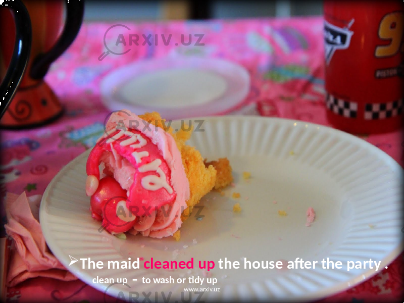  The maid cleaned up the house after the party . clean up = to wash or tidy up www.arxiv.uz 