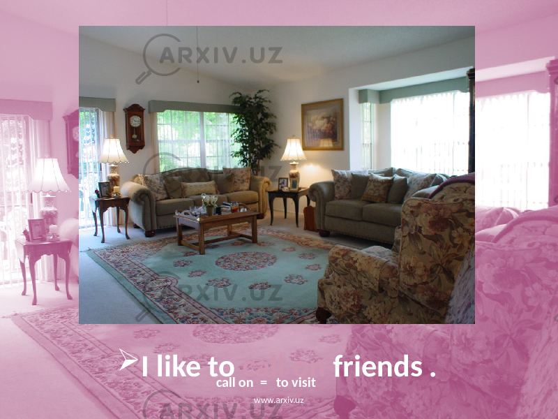  I like to call on friends . call on = to visit www.arxiv.uz 