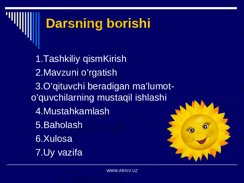 Darsning borishi 1. Tashkiliy qismKirish 2. Mavzuni o’rgatish 3. O’qituvchi beradigan ma’lumot - o’quvchilarning mustaqil ishlashi 4 . Mustahkamlash 5. Baholash 6. Xulosa 7. Uy vazifa WWW.ARXIV.UZ 