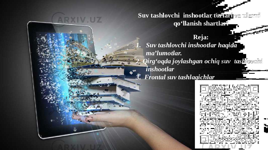 Suv tashlovchi inshootlar turlari va ularni qo‘llanish shartlari Reja: 1. Suv tashlovchi inshootlar haqida ma’lumotlar. 2. Qirg‘oqda joylashgan ochiq suv tashlovchi inshootlar 3. Frontal suv tashlagichlar 