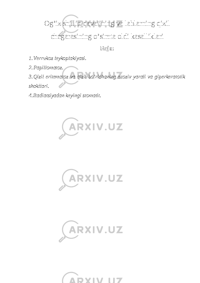 Og’iz shilliq qavatining va lablarning qizil chegarasining o’simta oldi kasalliklari Reja: 1. Verrukoz leykoplakiyasi. 2. Papillomatoz. 3. Qizil eritematoz va qizil bo’richaning eroziv yarali va giperkeratotik shakllari. 4. Radiatsiyadan keyingi stomatit. 