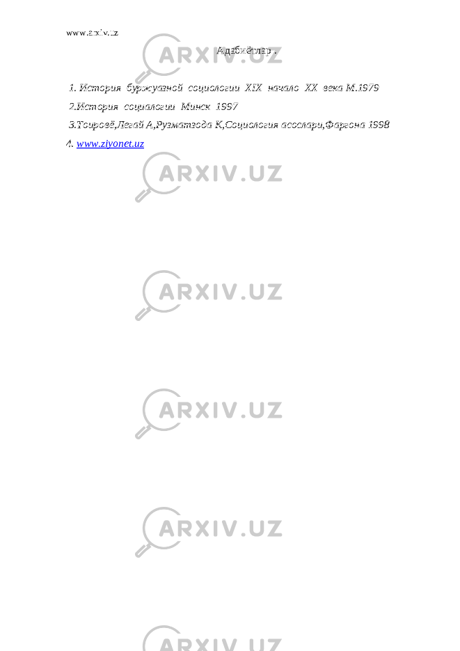 www.arxiv.uz Адабиётлар . 1. История буржуазной социологии Х I Х начало ХХ века М.1979 2.История социалогии Минск 1997 3.Тоировё , Легай А , Рузматзода К , Социология асослари , Фаргона 1998 4. www.ziyonet.uz 
