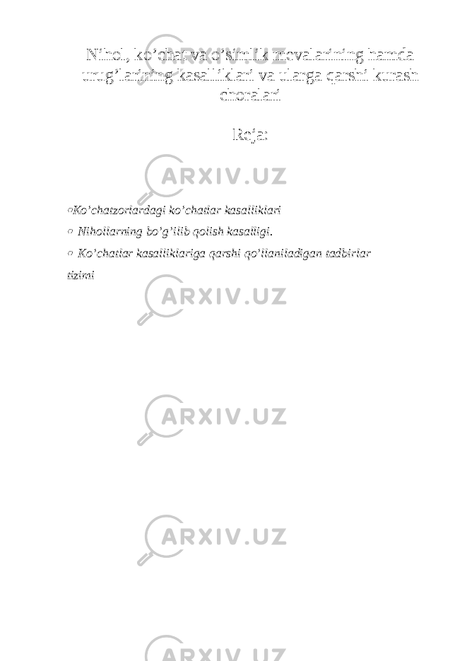 Nihol, ko’chat va o’simlik mevalarining hamda urug’larining kasalliklari va ularga qarshi kurash choralari Reja:  Ko’chatzorlardagi ko’chatlar kasalliklari  Nihollarning bo’g’ilib qolish kasalligi.  Ko’chatlar kasalliklariga qarshi qo’llaniladigan tadbirlar tizimi 