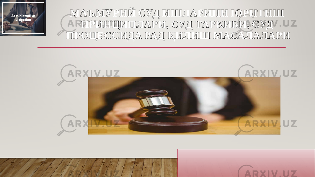 МАЪМУРИЙ СУД ИШЛАРИНИ ЮРИТИШ ПРИНЦИПЛАРИ, СУД ТАРКИБИ, СУД ПРОЦЕССИДА РАД ҚИЛИШ МАСАЛАЛАРИ 