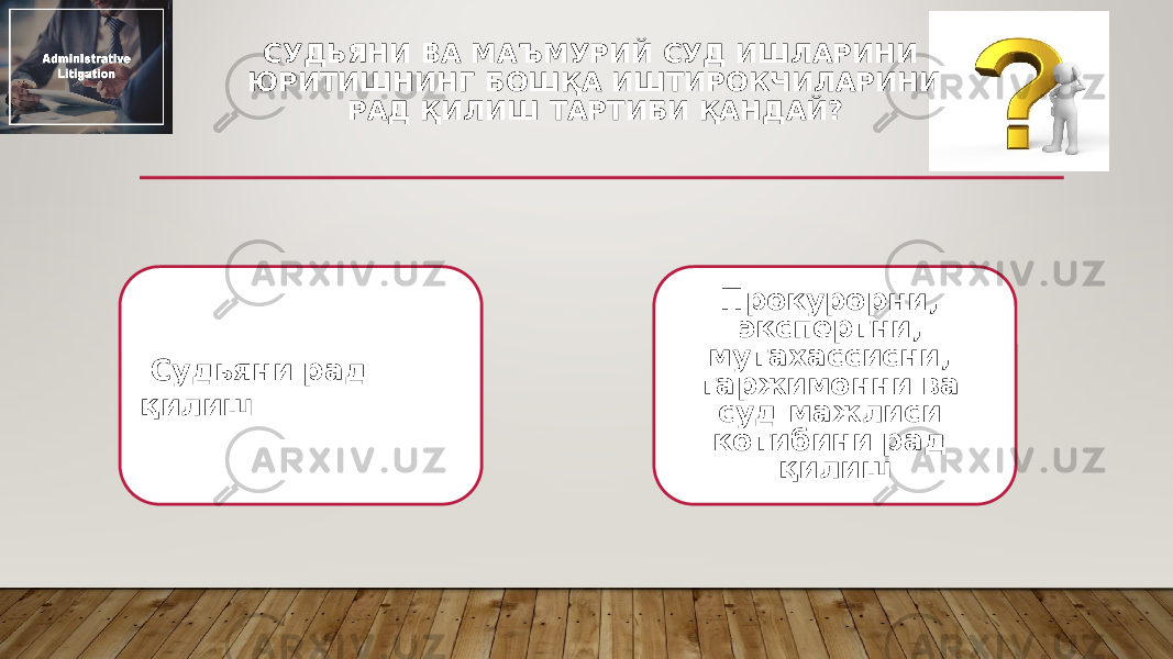 СУДЬЯНИ ВА МАЪМУРИЙ СУД ИШЛАРИНИ ЮРИТИШНИНГ БОШҚА ИШТИРОКЧИЛАРИНИ РАД ҚИЛИШ ТАРТИБИ ҚАНДАЙ?   Судьяни рад қилиш Прокурорни, экспертни, мутахассисни, таржимонни ва суд мажлиси котибини рад қилиш 