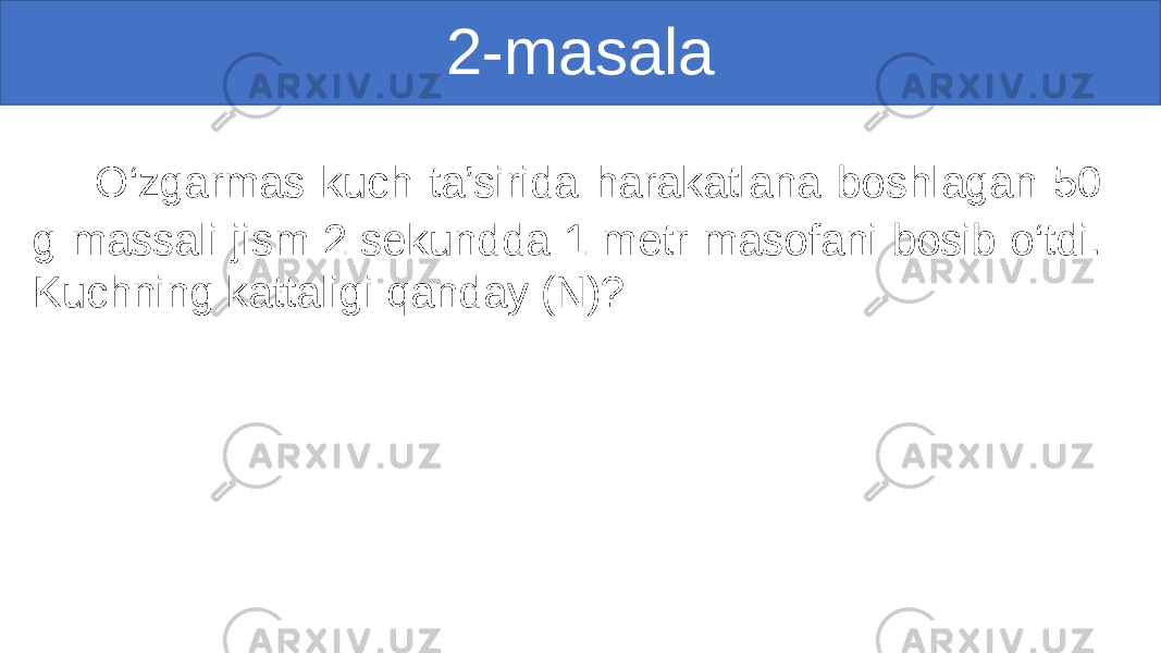 2-masala O‘zgarmas kuch ta’sirida harakatlana boshlagan 50 g massali jism 2 sekundda 1 metr masofani bosib o‘tdi. Kuchning kattaligi qanday (N)? 