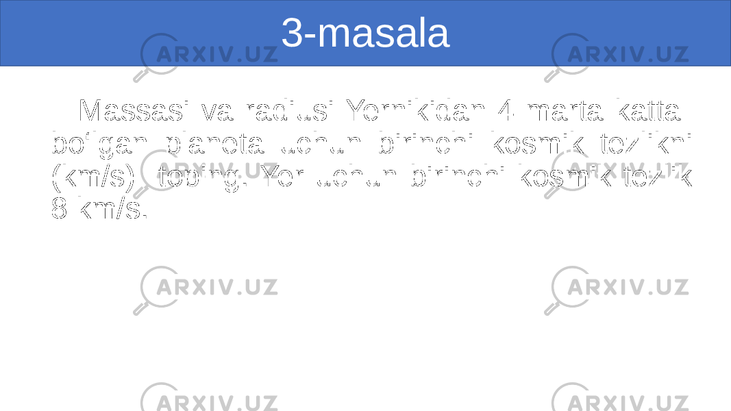 3-masala Massasi va radiusi Yernikidan 4 marta katta bo‘lgan planeta uchun birinchi kosmik tezlikni (km/s) toping. Yer uchun birinchi kosmik tezlik 8 km/s. 