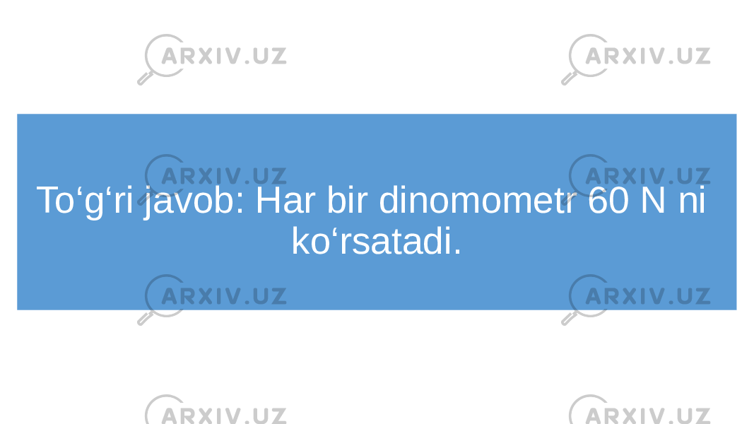 To‘g‘ri javob: Har bir dinomometr 60 N ni ko‘rsatadi. 