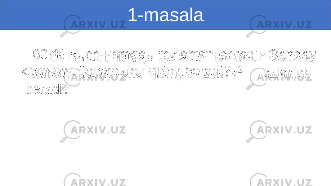 1-masala 60 N kuch jismga tezlanish beradi. Qanday kuch shu jismga tezlanish beradi? •   