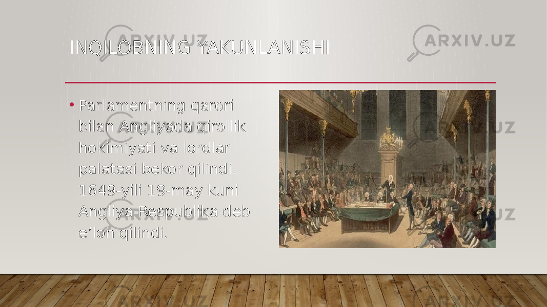 INQILOBNING YAKUNLANISHI • Parlamentning qarori bilan Angliyada qirollik hokimiyati va lordlar palatasi bekor qilindi. 1649-yili 19-may kuni Angliya Respublika deb e’lon qilindi . 