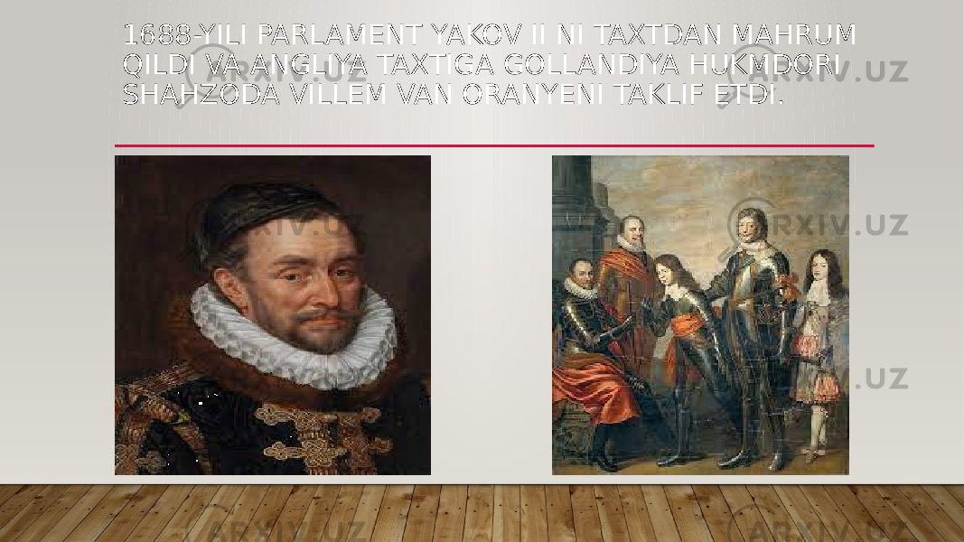 1688-YILI PARLAMENT YAKOV II NI TAXTDAN MAHRUM QILDI VA ANGLIYA TAXTIGA GOLLANDIYA HUKMDORI SHAHZODA VILLEM VAN ORANYENI TAKLIF ETDI. 
