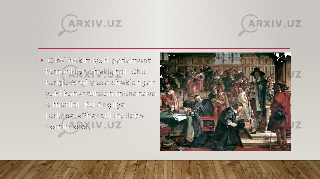 • Qirol hokimiyati parlament tomonidan cheklandi. Shu tariqa Angliyada cheklangan yoki konstitutsion monarxiya o‘rnatildi. Bu Angliya tarixida «Sharafli inqilob» nomini oldi. 