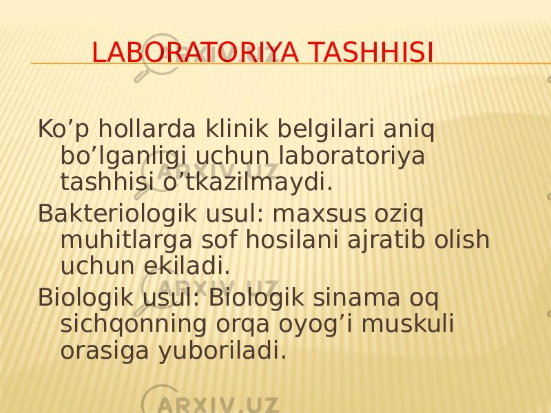 Koʼp hollarda klinik belgilari aniq boʼlganligi uchun laboratoriya tashhisi oʼtkazilmaydi. Bakteriologik usul: maxsus oziq muhitlarga sof hosilani ajratib olish uchun ekiladi. Biologik usul: Biologik sinama oq sichqonning orqa oyogʼi muskuli orasiga yuboriladi. LABORATORIYA TASHHISI 