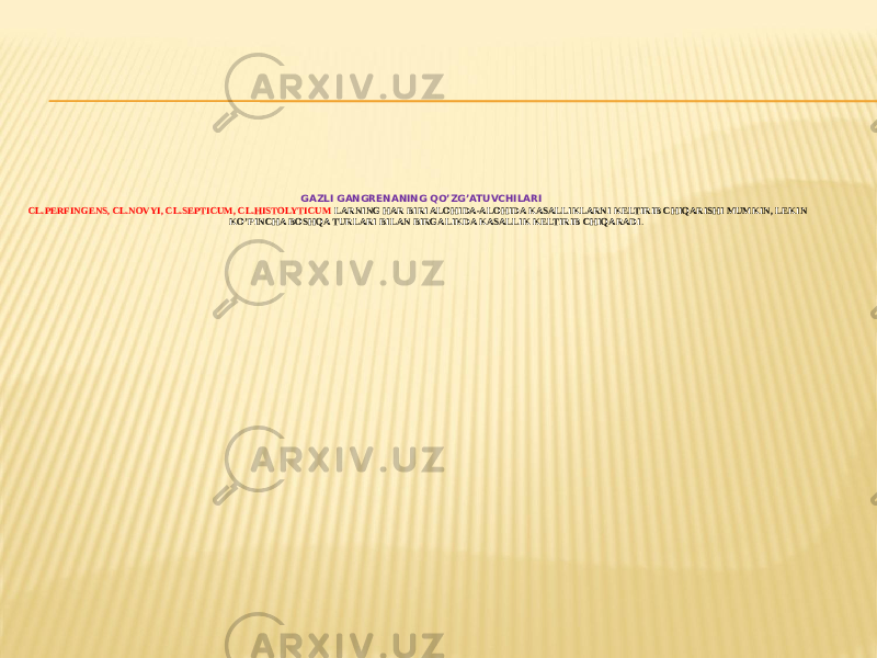 GAZLI GANGRENANING QOʼZGʼATUVCHILARI CL.PERFINGENS, CL.NOVYI, CL.SEPTICUM, CL.HISTOLYTICUM LARNING HAR BIRI ALOHIDA-ALOHIDA KASALLIKLARNI KELTIRIB CHIQARISHI MUMKIN, LEKIN KOʼPINCHA BOSHQA TURLARI BILAN BIRGALIKDA KASALLIK KELTIRIB CHIQARADI . 