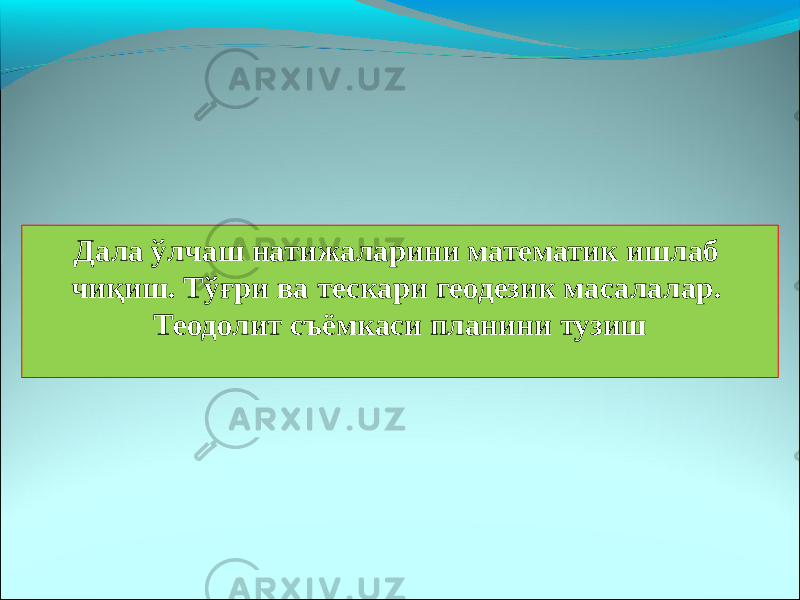 Дала ўлчаш натижаларини математик ишлаб чиқиш. Тўғри ва тескари геодезик масалалар. Теодолит съёмкаси планини тузиш 