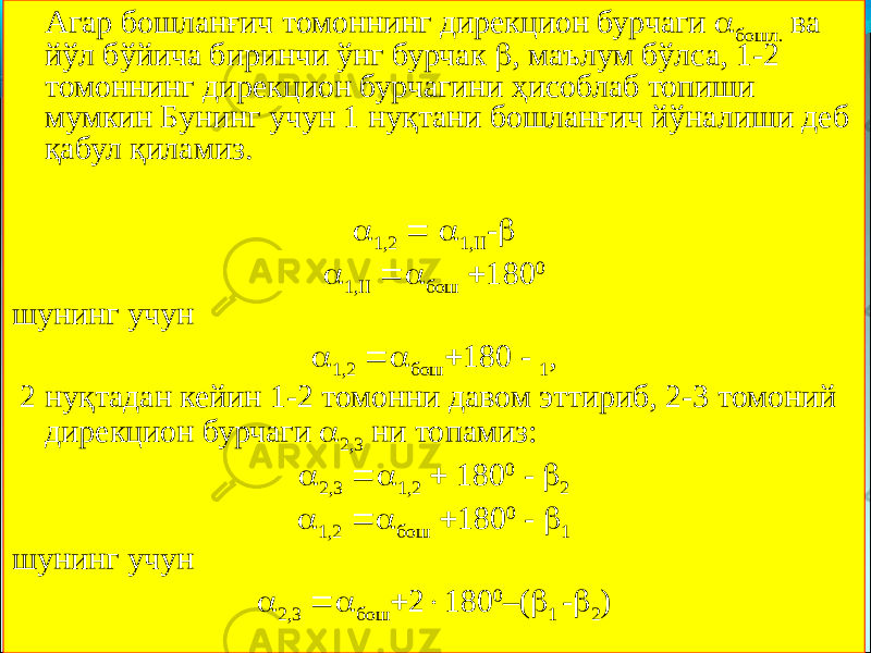 Агар бошланғич томоннинг дирекцион бурчаги  бошл. ва йўл бўйича биринчи ўнг бурчак  , маълум бўлса, 1-2 томоннинг дирекцион бурчагини ҳисоблаб топиши мумкин Бунинг учун 1 нуқтани бошланғич йўналиши деб қабул қиламиз.    1,2   1,II -   1,II  бош  180 0 шунинг учун  1,2  бош  180 - 1 , 2 нуқтадан кейин 1-2 томонни давом эттириб, 2-3 томоний дирекцион бурчаги  2,3 ни топамиз:  2,3  1,2  180 0 -  2  1,2  бош  180 0 -  1 шунинг учун  2,3  бош  2  180 0 –(  1 -  2 ) 