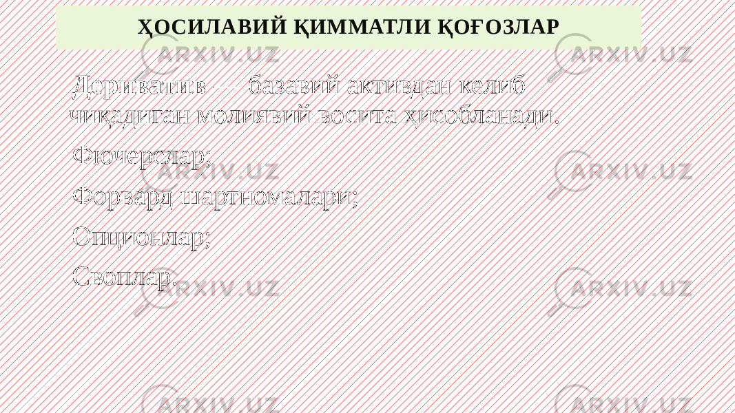 ҲОСИЛАВИЙ ҚИММАТЛИ ҚОҒОЗЛАР Дериватив  — базавий активдан келиб чиқадиган молиявий восита ҳисобланади. Фючерслар; Форвард шартномалари; Опционлар; Своплар. 