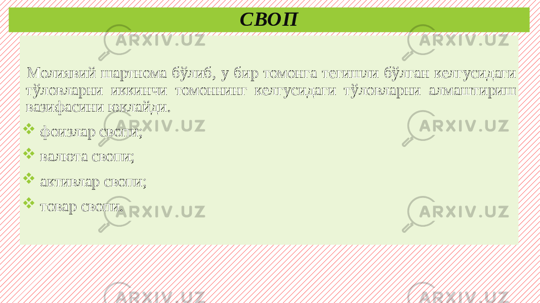 СВОП Молиявий шартнома бўлиб, у бир томонга тегишли бўлган келгусидаги тўловларни иккинчи томоннинг келгусидаги тўловларни алмаштириш вазифасини юклайди.  фоизлар свопи;  валюта свопи;  активлар свопи;  товар свопи. 