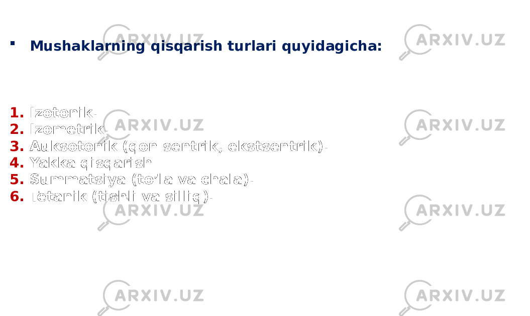  Mushaklarning qisqarish turlari quyidagicha: 1. Izotonik. 2. Izometrik. 3. Аuksotonik (qon sentrik, ekstsentrik). 4. Yakka qisqarish 5. Summatsiya (toʼla va chala). 6. Tetanik (tishli va silliq). 