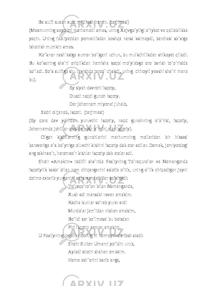  Ba zulfi suxan xubi malihash hamin. (tarjimasi) (Maxmurning xayoloti marhamatli emas, uning Xajvgo`yligi o`iybat va qalloblikka yaqin. Uning faoliyatidan yomonlikdan boshqa narsa kelmaydi, barchasi so`ziga ishonish mumkin emas. Ko`knor nash`asiga xumor bo`lgani uchun, bu mulkchilikdan shikoyat qiladi. Bu ko`saning she`ri oriqlikdan hamisha soqol-mo`ylabga oro berish to`o`risida bo`ladi. So`z zulfiga shu ravishda taroo` chekdi, uning chiroyli yaxshi she`ri mana bu). Ey siyah devrohi isqoty, Duzdi naqdi gunoh isqoty. Dar jahonnam miyonai juhalo, Sadri olijanob, isqoti. (tarjimasi) (Ey qora dev yo`lidan yuruvchi isqotiy, naqd gunohning o`o`risi, isqotiy, Jahonnamda johillar orasida bosh o`rnini olar isqotiy). Оlgan kishilarning gunohlarini marhumning mollaridan bir hissasi barovariga o`z bo`yniga oluvchi kishini isqotiy deb atar edilar. Demak, jamiyatdagi eng tekinxo`r, haromxo`r kishlar isqotiy deb atalar edi. Shoir «Amakim» radifli she`rida Fazliyning To`raquro`on va Namanganda isqotiylik kasbi bilan nom chiqarganini eslatib o`tib, uning o`lik chiqadigan joyni doimo axtarib yurganini zaharxanda bilan so`zlaydi: To`raqo`ro`on bilan Namanganda, Xush edi mansabi ravon amakim. Kecha-kunlar so`rab yurar erdi Murdalar jam`idan nishon amakim, Bo`ldi zar bo`lmasal bu boisdan Piri isqotin zamon amakim. U Fazliyning laganbardorligini ham ayovsiz fosh etadi: Shohi Sulton Umarni yo`ldin urub, Ayladi shoiri shahon amakim. Hamo ash`orini berib anga, 