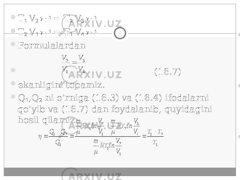  T 1 V 2   1 = T 2 V 3   1  T 2 V 1   1 = T 1 V 4   1  Formulalardan  (16.7)  ekanligini topamiz.  Q 1 ,Q 2 ni o’rniga (16.3) va (16.4) ifodalarni qo’yib va (16.7) dan foydalanib, quyidagini hosil qilamiz. 43 1 2 V V VV 1 2 1 1 2 1 4 3 2 1 2 1 1 2 1 T T T V V n RT m V V n RT m V V n RT m Q Q Q              