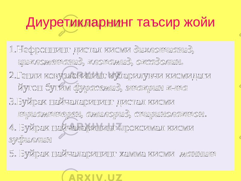 Диуретикларнинг таъсир жойи 1.Нефроннинг дистал кисми дихлотиазид, циклометазид, клопамид, оксадолин. 2.Генли ковузлогининг кутарилувчи кисмидаги йугон бугим фурасемид, этакрин к-та 3.Буйрак найчаларининг дистал кисми триамптерен, амилорид, спиринолактон . 4. Буйрак найчаларининг проксимал кисми эуфиллин 5. Буйрак найчаларининг хамма кисми маннит 